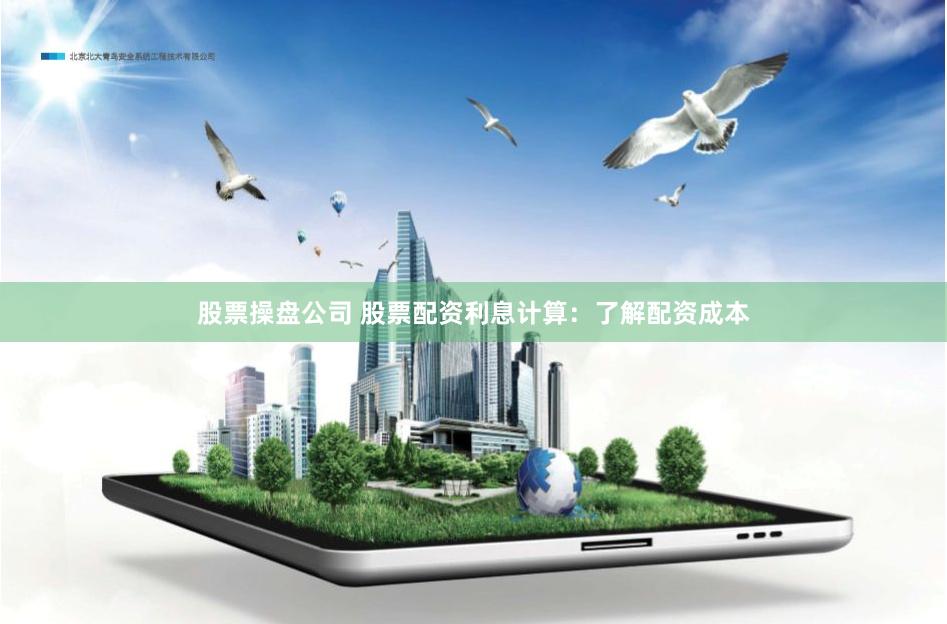 股票操盘公司 股票配资利息计算：了解配资成本