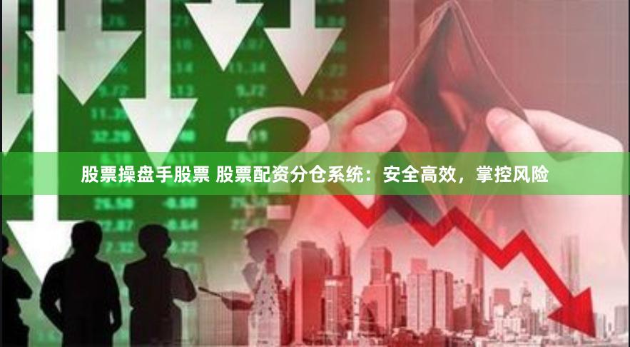 股票操盘手股票 股票配资分仓系统：安全高效，掌控风险