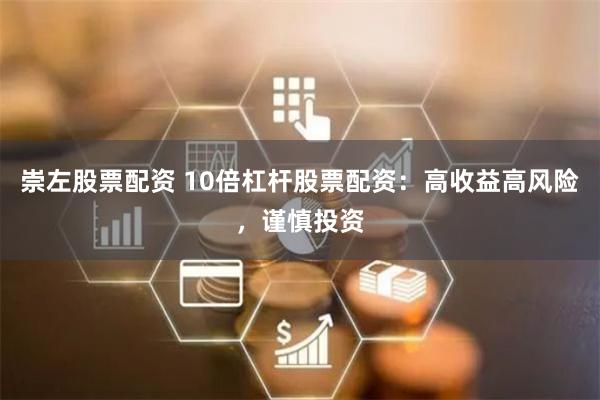 崇左股票配资 10倍杠杆股票配资：高收益高风险，谨慎投资