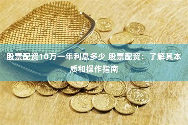 股票配资10万一年利息多少 股票配资：了解其本质和操作指南
