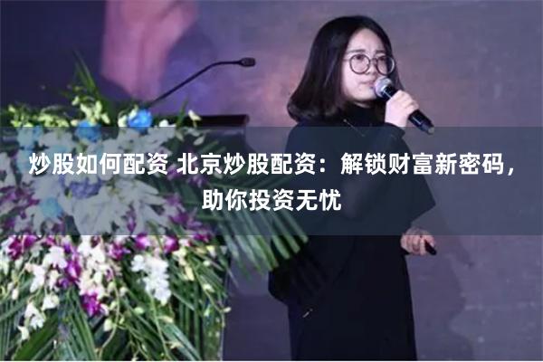炒股如何配资 北京炒股配资：解锁财富新密码，助你投资无忧