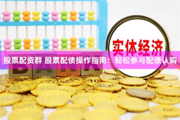 股票配资群 股票配债操作指南：轻松参与配债认购