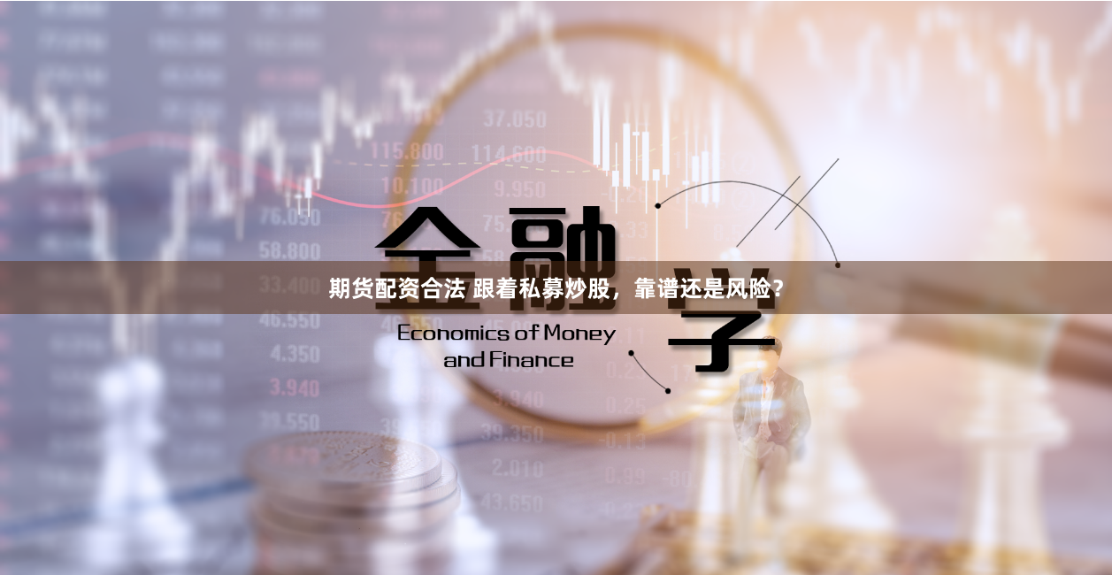 期货配资合法 跟着私募炒股，靠谱还是风险？