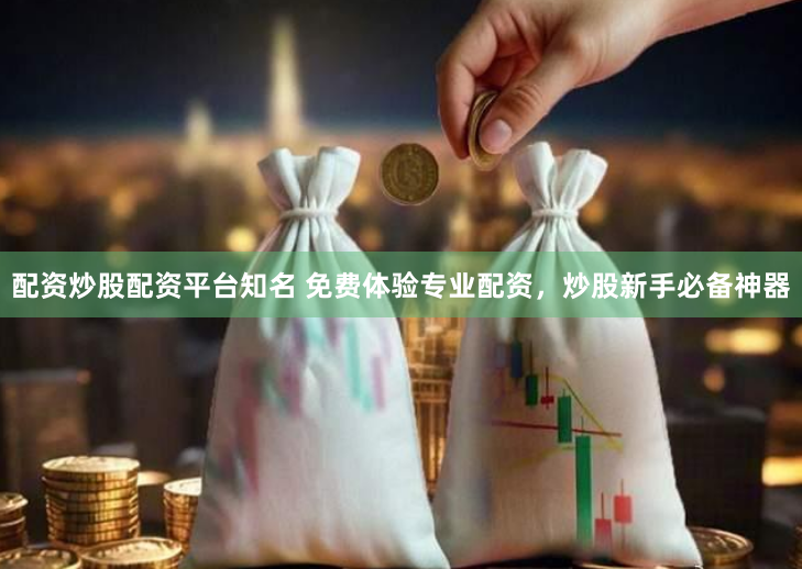 配资炒股配资平台知名 免费体验专业配资，炒股新手必备神器