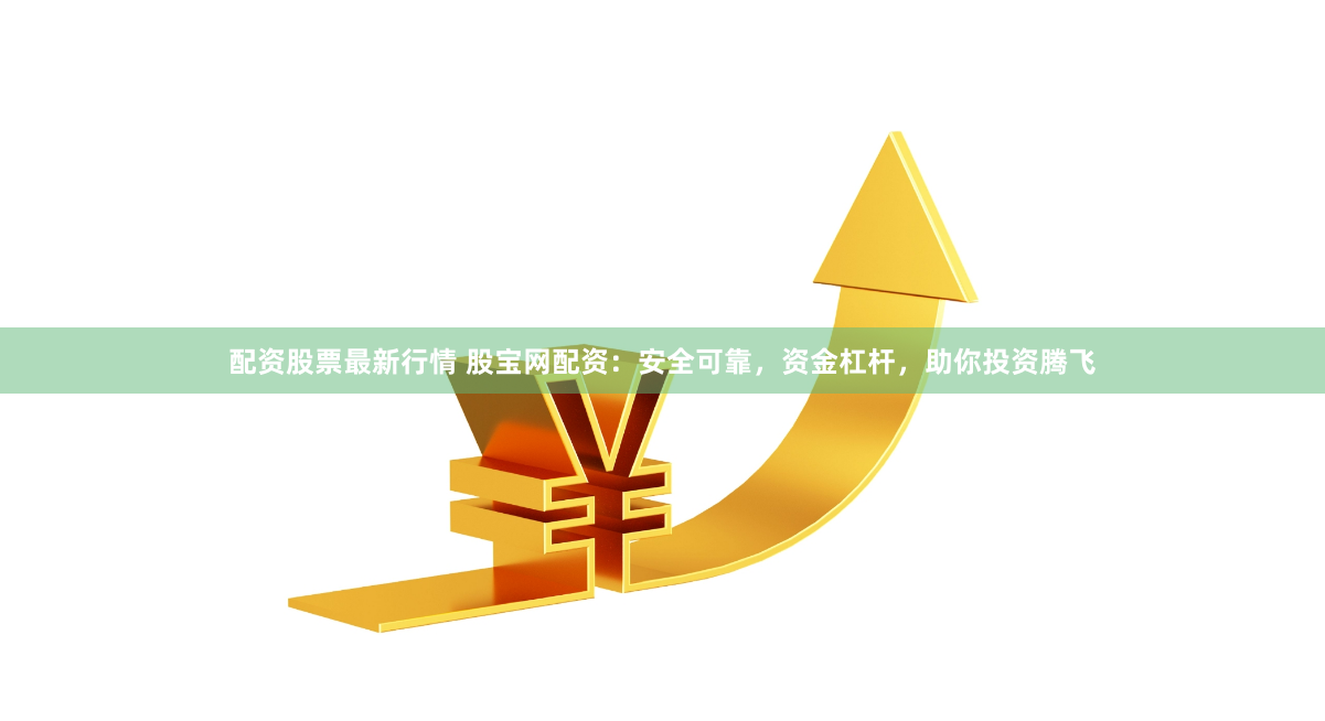 配资股票最新行情 股宝网配资：安全可靠，资金杠杆，助你投资腾飞