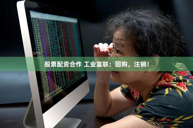 股票配资合作 工业富联：回购，注销！