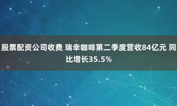 股票配资公司收费 瑞幸咖啡第二季度营收84亿元 同比增长35.5%