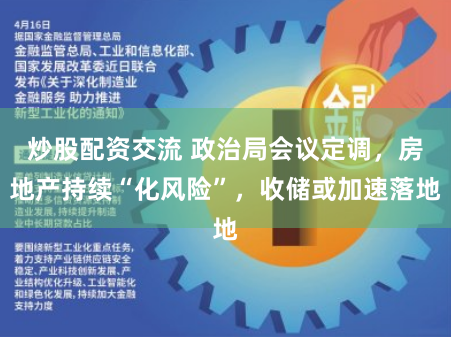 炒股配资交流 政治局会议定调，房地产持续“化风险”，收储或加速落地