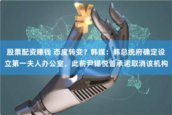 股票配资赚钱 态度转变？韩媒：韩总统府确定设立第一夫人办公室，此前尹锡悦曾承诺取消该机构