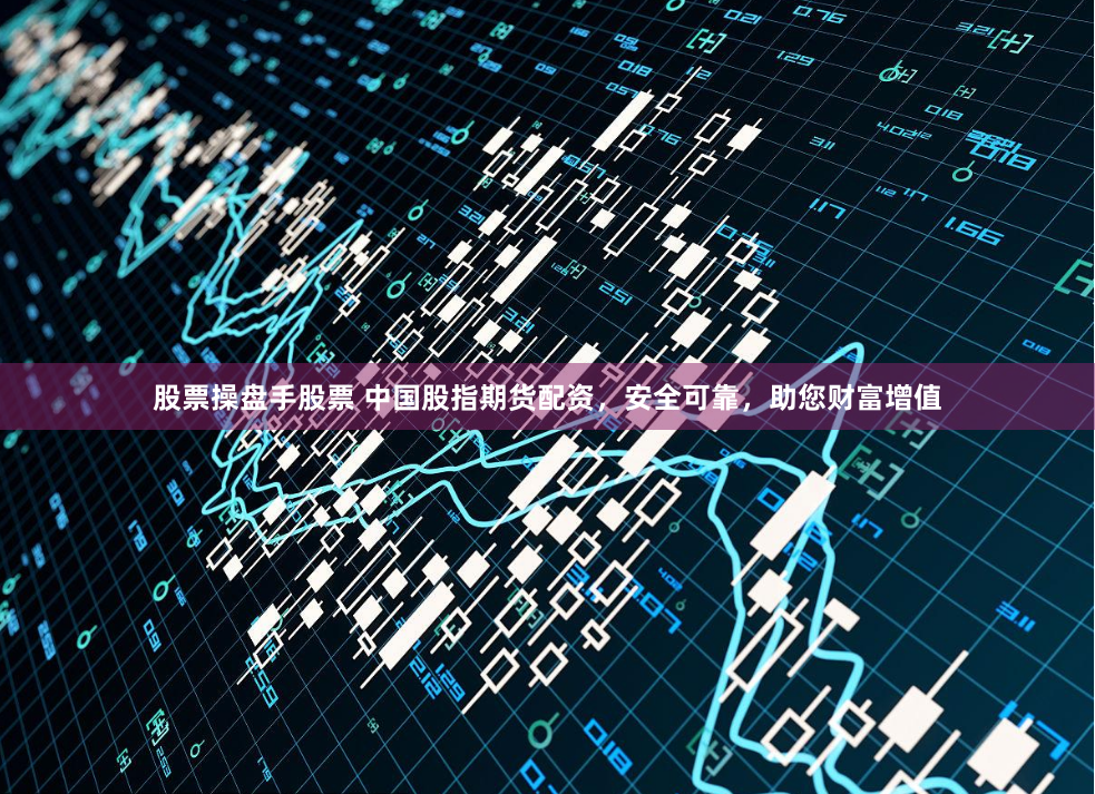 股票操盘手股票 中国股指期货配资,安全可靠,助您财富增值