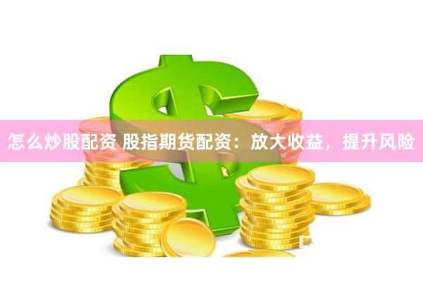 怎么炒股配资 股指期货配资:放大收益,提升风险