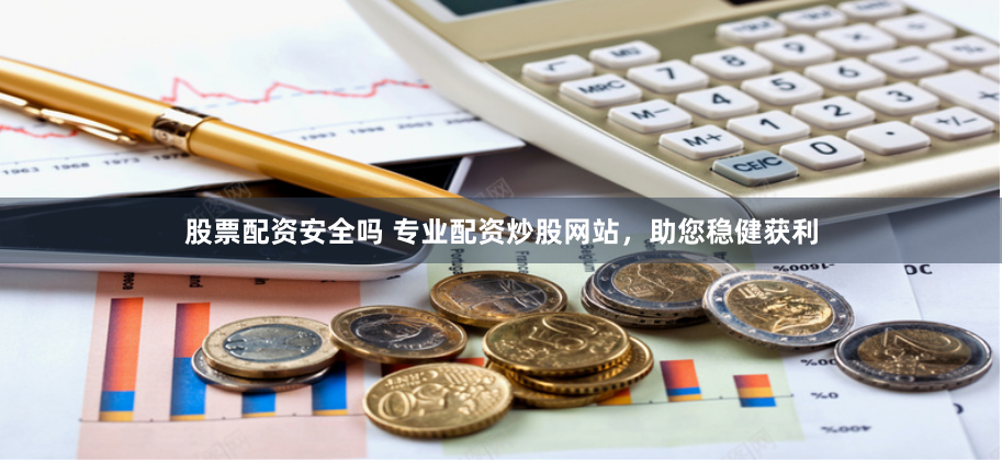股票配资安全吗 专业配资炒股网站,助您稳健获利