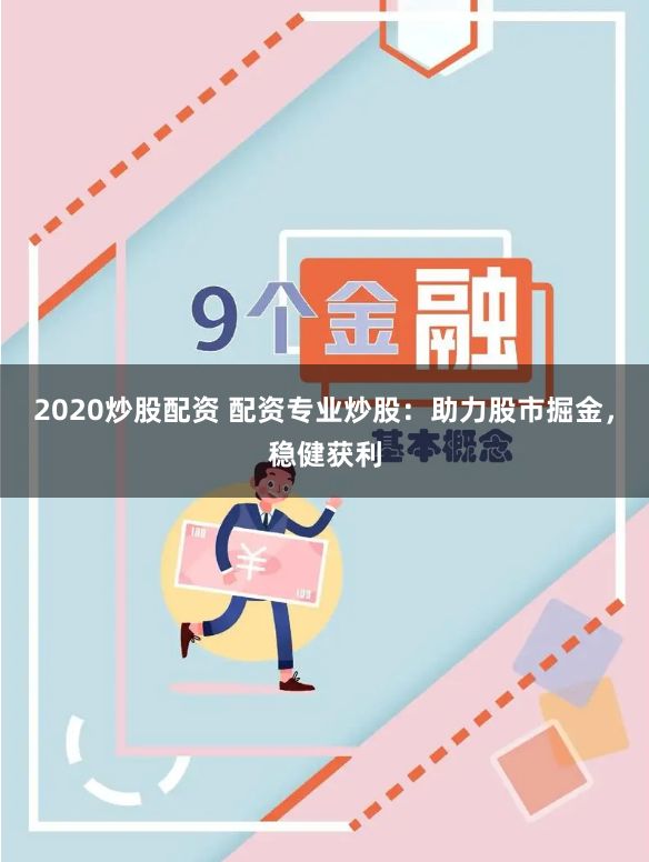 2020炒股配资 配资专业炒股：助力股市掘金，稳健获利