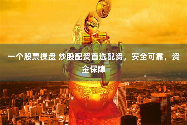 一个股票操盘 炒股配资首选配资，安全可靠，资金保障