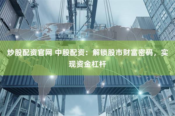 炒股配资官网 中股配资：解锁股市财富密码，实现资金杠杆