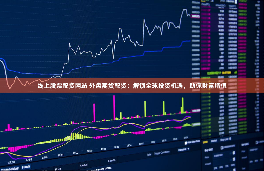 线上股票配资网站 外盘期货配资：解锁全球投资机遇，助你财富增值