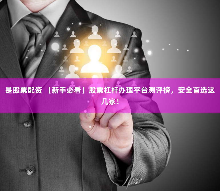 是股票配资 【新手必看】股票杠杆办理平台测评榜，安全首选这几家！