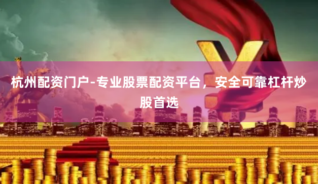 杭州配资门户-专业股票配资平台，安全可靠杠杆炒股首选