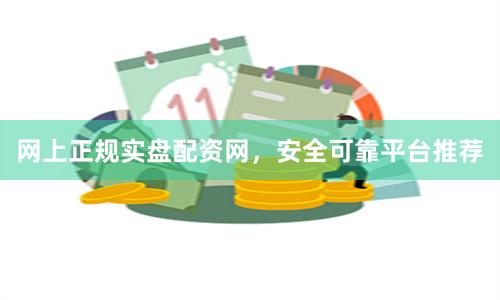 网上正规实盘配资网，安全可靠平台推荐