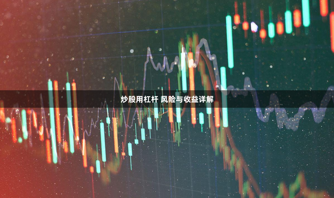 炒股用杠杆 风险与收益详解