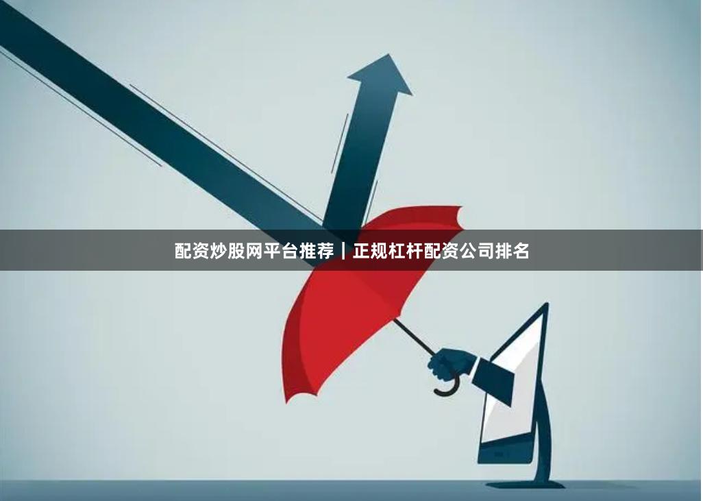配资炒股网平台推荐|正规杠杆配资公司排名