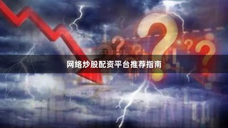 网络炒股配资平台推荐指南